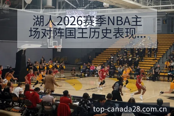 湖人2026赛季NBA主场对阵国王历史表现与阵容观察分析 - PC28